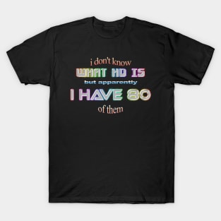 ADHD I don't know what HD is but apparently I have 80 of them T-Shirt